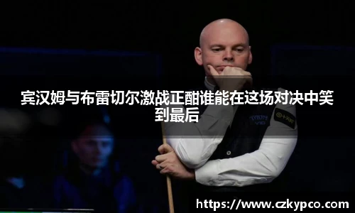 宾汉姆与布雷切尔激战正酣谁能在这场对决中笑到最后