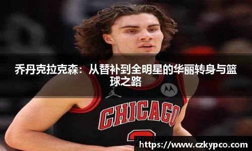乔丹克拉克森：从替补到全明星的华丽转身与篮球之路